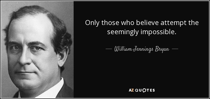 Only those who believe attempt the seemingly impossible. - William Jennings Bryan