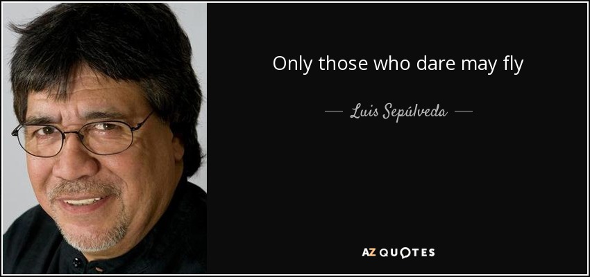 Only those who dare may fly - Luis Sepúlveda
