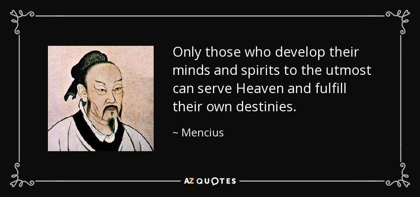 Only those who develop their minds and spirits to the utmost can serve Heaven and fulfill their own destinies. - Mencius