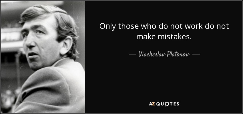 Only those who do not work do not make mistakes. - Viacheslav Platonov
