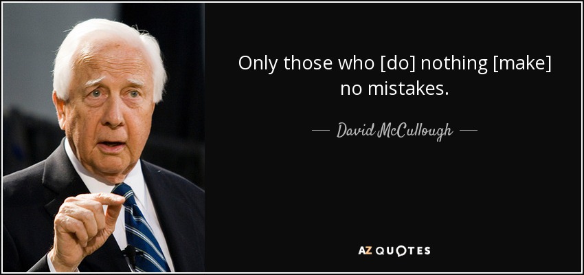 Only those who [do] nothing [make] no mistakes. - David McCullough