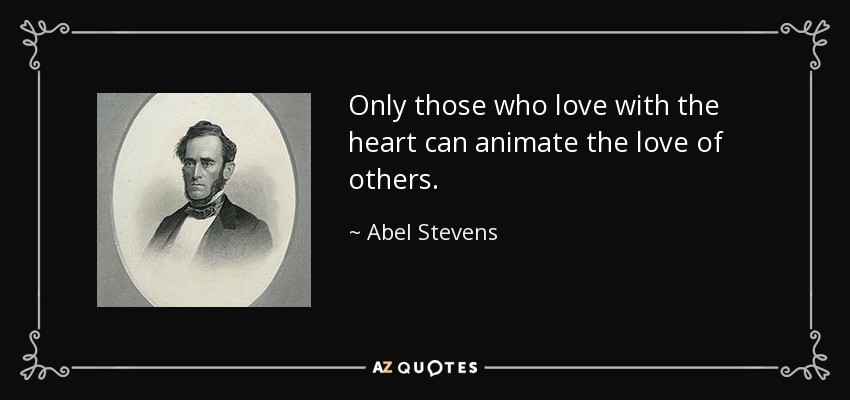Only those who love with the heart can animate the love of others. - Abel Stevens