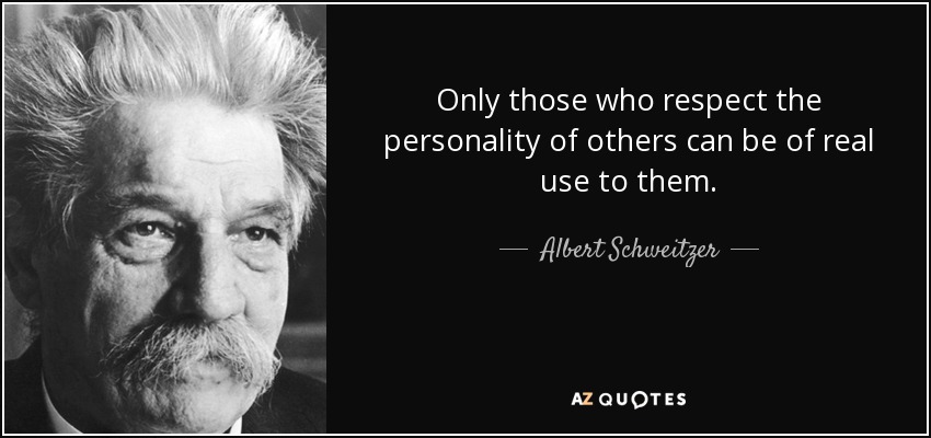 Only those who respect the personality of others can be of real use to them. - Albert Schweitzer