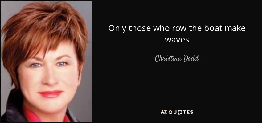 Only those who row the boat make waves - Christina Dodd
