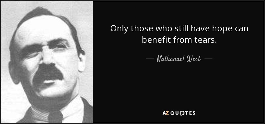 Only those who still have hope can benefit from tears. - Nathanael West