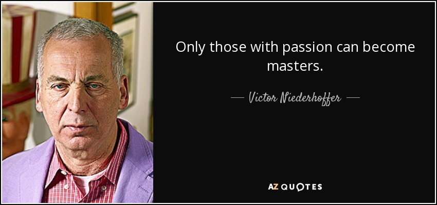 Only those with passion can become masters. - Victor Niederhoffer
