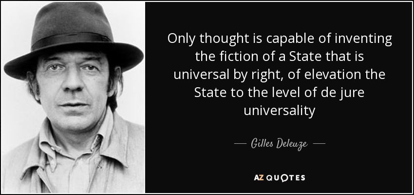 Only thought is capable of inventing the fiction of a State that is universal by right, of elevation the State to the level of de jure universality - Gilles Deleuze