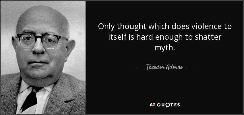 Only thought which does violence to itself is hard enough to shatter myth. - Theodor Adorno