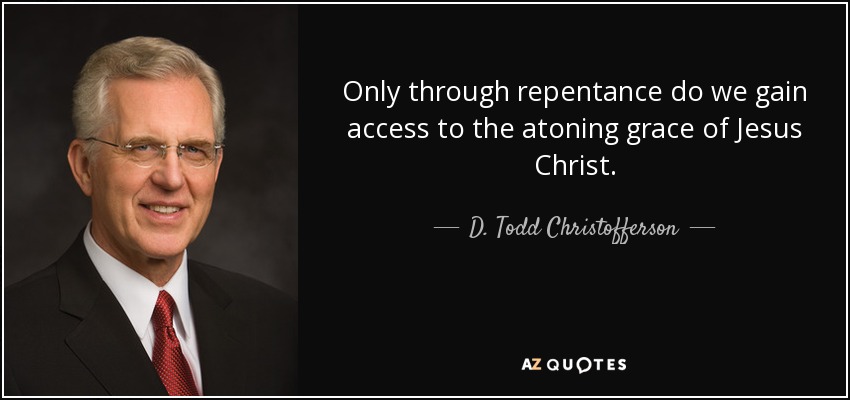 Only through repentance do we gain access to the atoning grace of Jesus Christ. - D. Todd Christofferson