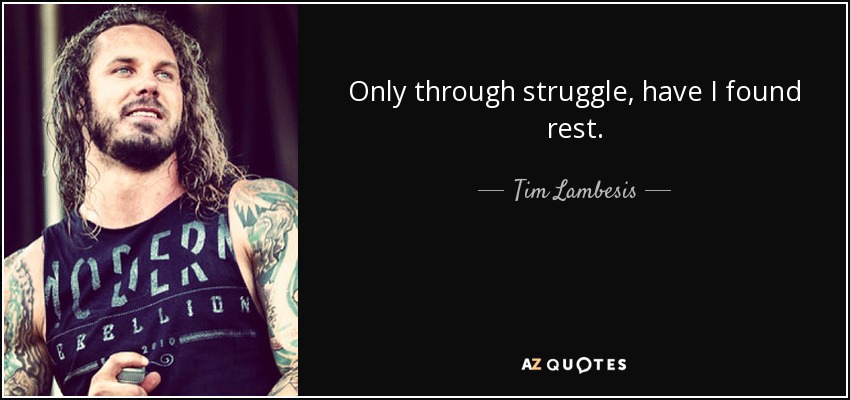 Only through struggle, have I found rest. - Tim Lambesis