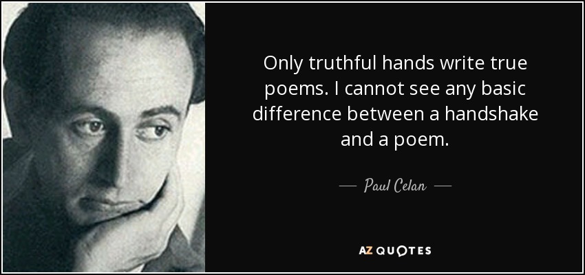 Only truthful hands write true poems. I cannot see any basic difference between a handshake and a poem. - Paul Celan