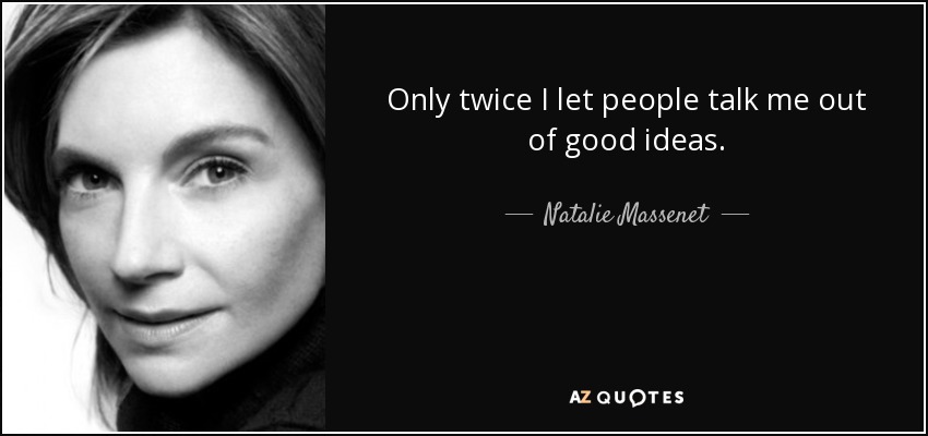 Only twice I let people talk me out of good ideas. - Natalie Massenet