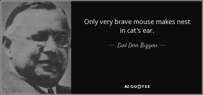 Only very brave mouse makes nest in cat's ear. - Earl Derr Biggers