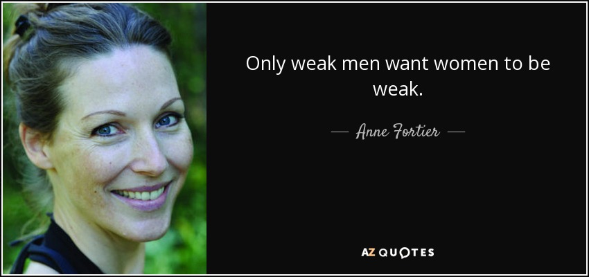 Only weak men want women to be weak. - Anne Fortier