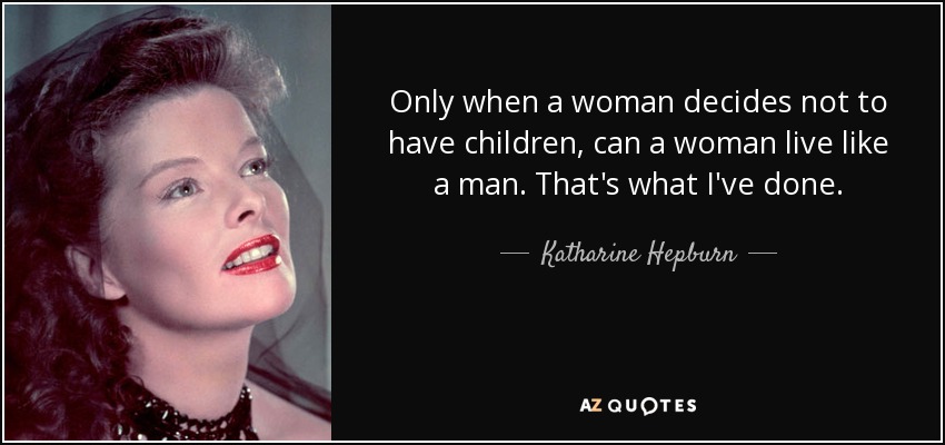Only when a woman decides not to have children, can a woman live like a man. That's what I've done. - Katharine Hepburn