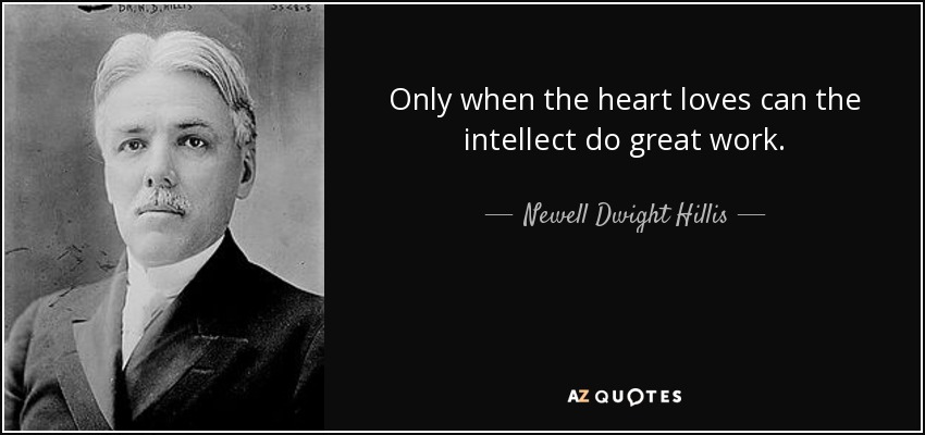 Only when the heart loves can the intellect do great work. - Newell Dwight Hillis