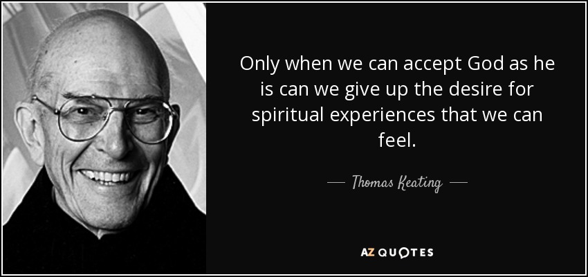 Only when we can accept God as he is can we give up the desire for spiritual experiences that we can feel. - Thomas Keating