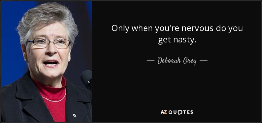Only when you're nervous do you get nasty. - Deborah Grey