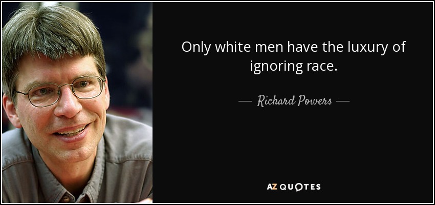 Only white men have the luxury of ignoring race. - Richard Powers
