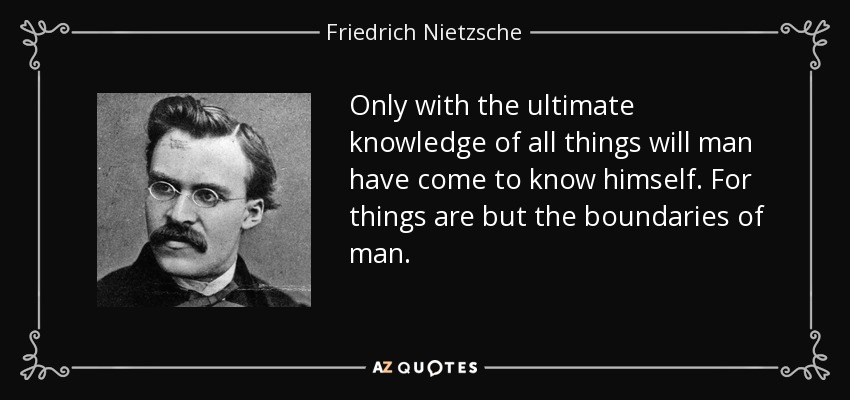Only with the ultimate knowledge of all things will man have come to know himself. For things are but the boundaries of man. - Friedrich Nietzsche
