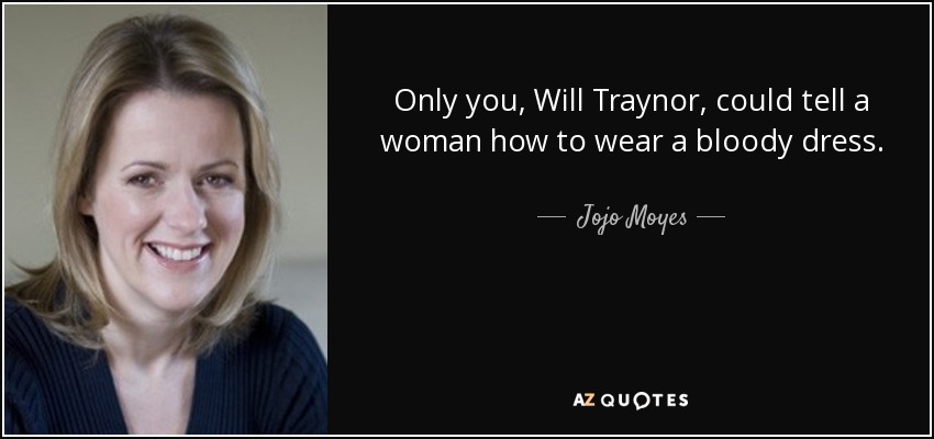 Only you, Will Traynor, could tell a woman how to wear a bloody dress. - Jojo Moyes
