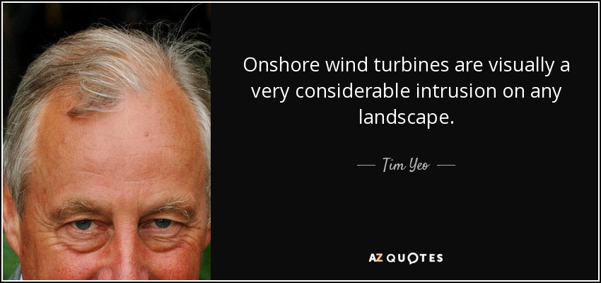 Onshore wind turbines are visually a very considerable intrusion on any landscape. - Tim Yeo