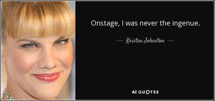 Onstage, I was never the ingenue. - Kristen Johnston