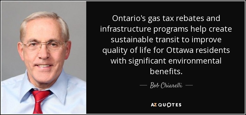 Ontario's gas tax rebates and infrastructure programs help create sustainable transit to improve quality of life for Ottawa residents with significant environmental benefits. - Bob Chiarelli