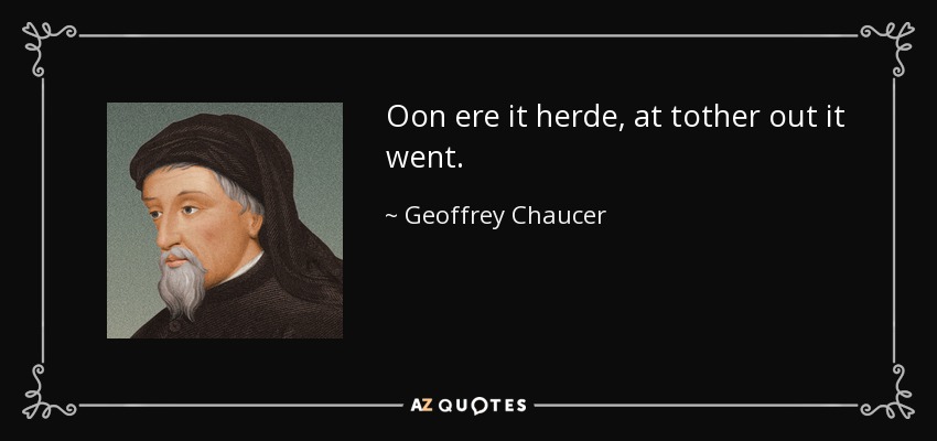 Oon ere it herde, at tother out it went. - Geoffrey Chaucer