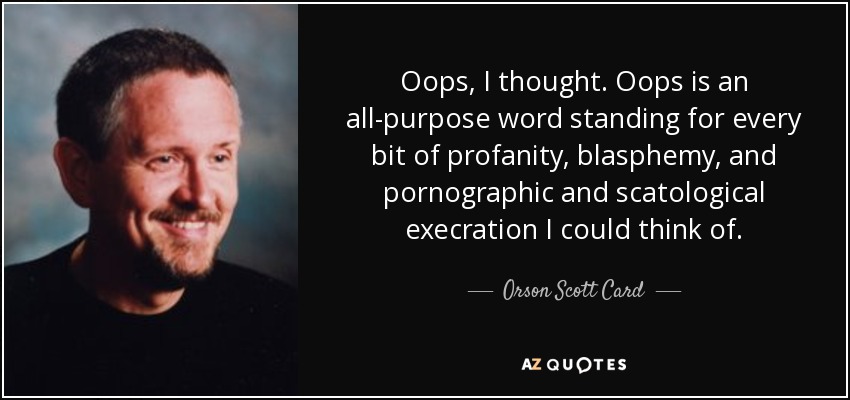 Oops, I thought. Oops is an all-purpose word standing for every bit of profanity, blasphemy, and pornographic and scatological execration I could think of. - Orson Scott Card