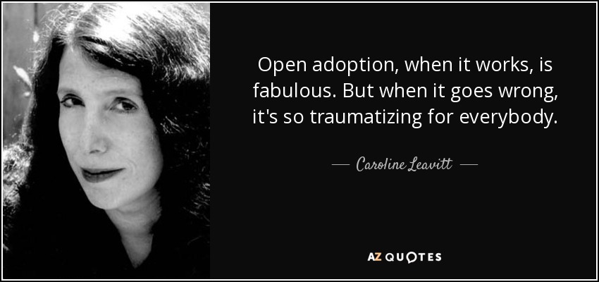 Open adoption, when it works, is fabulous. But when it goes wrong, it's so traumatizing for everybody. - Caroline Leavitt