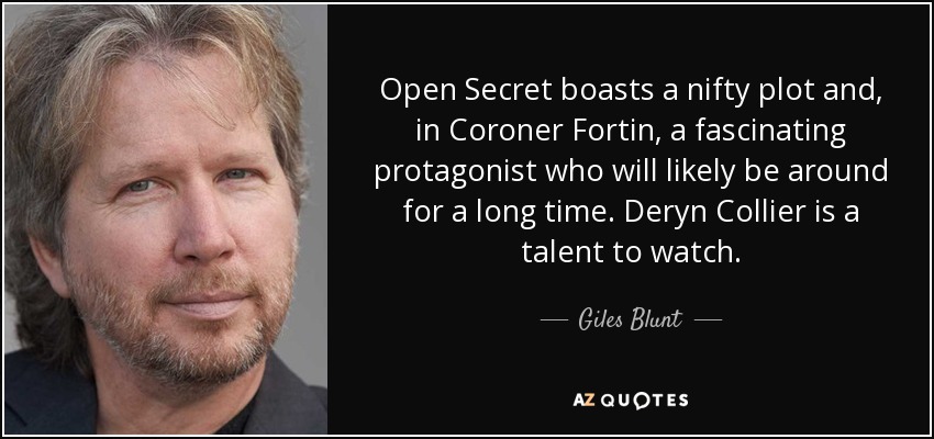 Open Secret boasts a nifty plot and, in Coroner Fortin, a fascinating protagonist who will likely be around for a long time. Deryn Collier is a talent to watch. - Giles Blunt