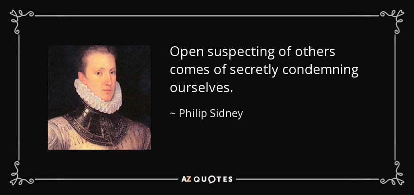 Open suspecting of others comes of secretly condemning ourselves. - Philip Sidney