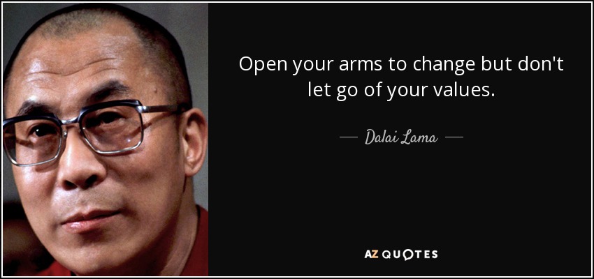 Open your arms to change but don't let go of your values. - Dalai Lama