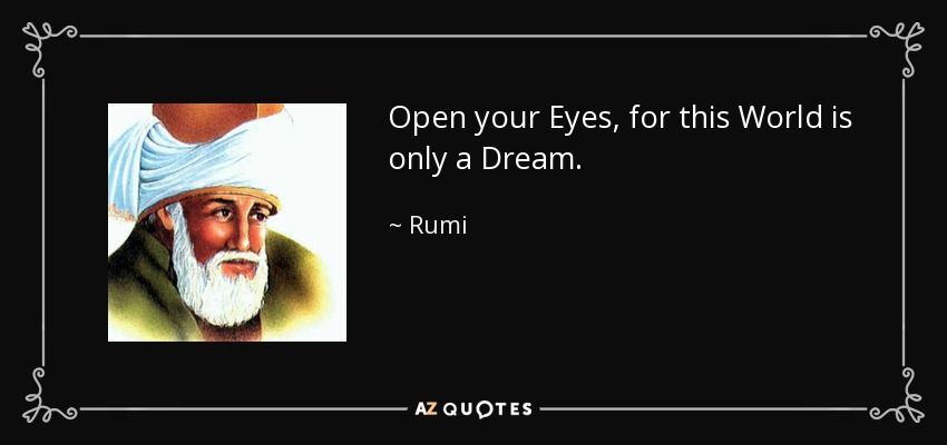 Open your Eyes, for this World is only a Dream. - Rumi