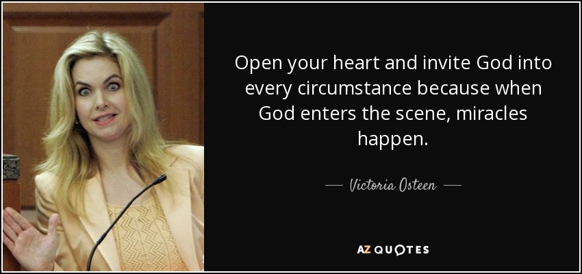 Open your heart and invite God into every circumstance because when God enters the scene, miracles happen. - Victoria Osteen