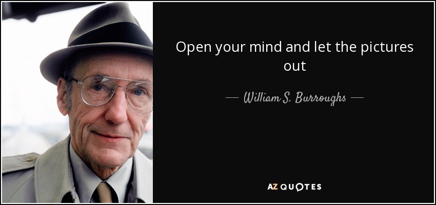 Open your mind and let the pictures out - William S. Burroughs