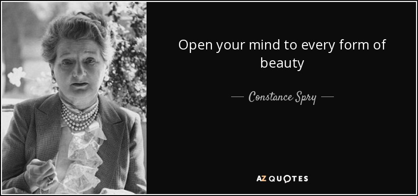 Open your mind to every form of beauty - Constance Spry