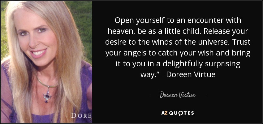 Open yourself to an encounter with heaven, be as a little child. Release your desire to the winds of the universe. Trust your angels to catch your wish and bring it to you in a delightfully surprising way.” - Doreen Virtue - Doreen Virtue