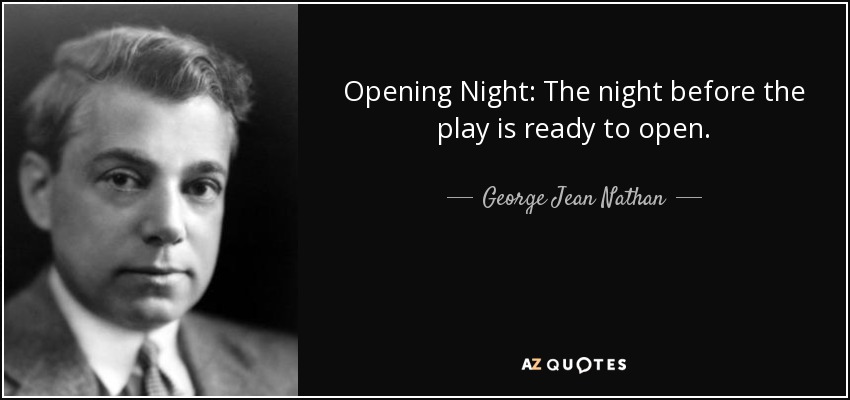 Opening Night: The night before the play is ready to open. - George Jean Nathan