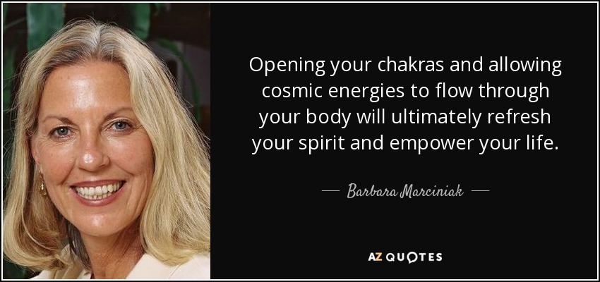 Opening your chakras and allowing cosmic energies to flow through your body will ultimately refresh your spirit and empower your life. - Barbara Marciniak