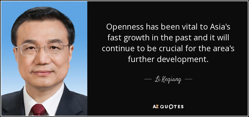Openness has been vital to Asia's fast growth in the past and it will continue to be crucial for the area's further development. - Li Keqiang