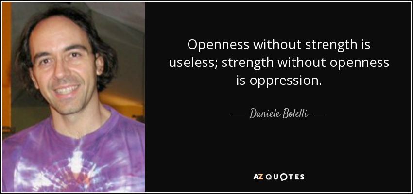 Openness without strength is useless; strength without openness is oppression. - Daniele Bolelli