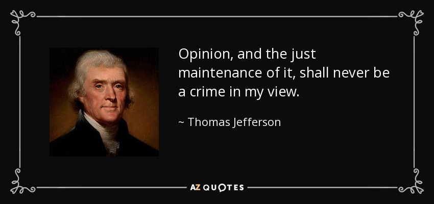 Opinion, and the just maintenance of it, shall never be a crime in my view. - Thomas Jefferson