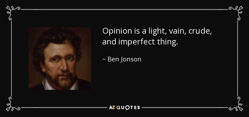 Opinion is a light, vain, crude, and imperfect thing. - Ben Jonson