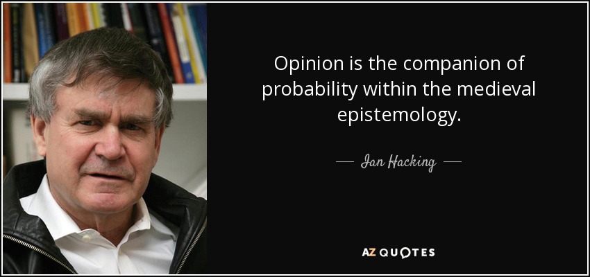 Opinion is the companion of probability within the medieval epistemology. - Ian Hacking