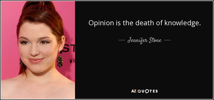 Opinion is the death of knowledge. - Jennifer Stone