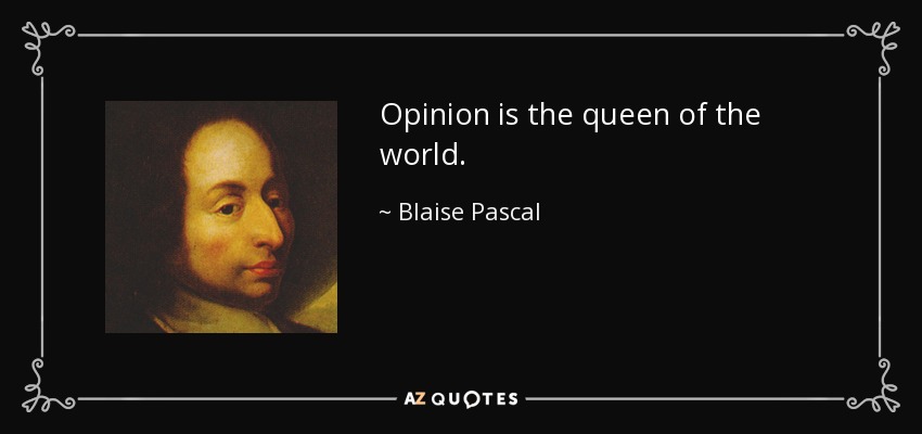 Opinion is the queen of the world. - Blaise Pascal