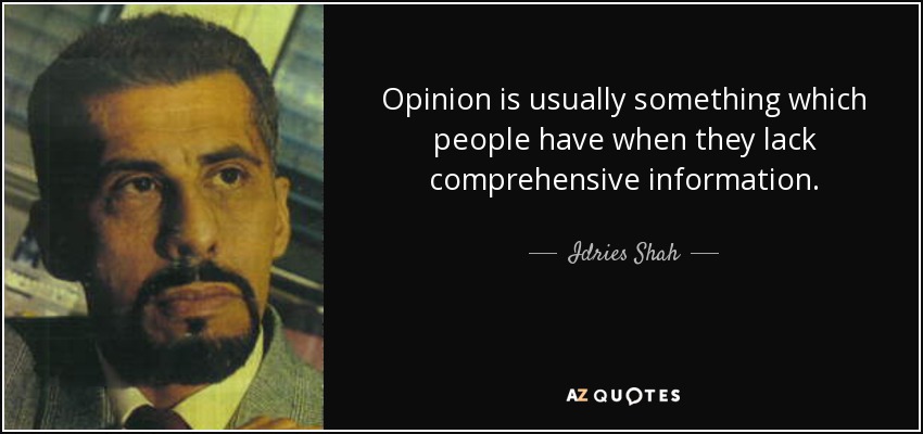 Opinion is usually something which people have when they lack comprehensive information. - Idries Shah