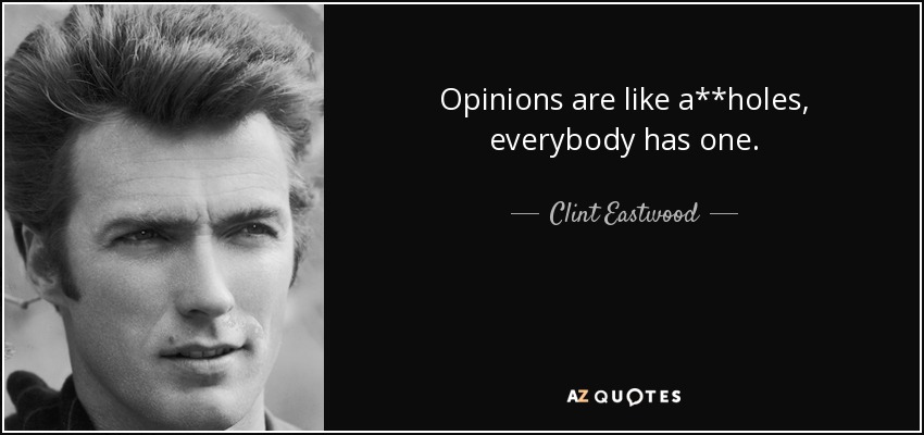 Opinions are like a**holes, everybody has one. - Clint Eastwood